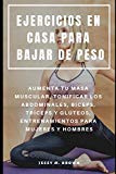 Portada de EJERCICIOS EN CASA PARA BAJAR DE PESO : AUMENTA TU MASA MUSCULAR, TONIFICAR LOS ABDOMINALES, B&Iacute;CEPS, TR&Iacute;CEPS Y GL&Uacute;TEOS, ENTRENAMIENTOS PARA MUJERES Y HOMBRES