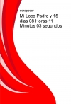 Portada de MI LOCO PADRE Y 15 DIAS 08 HORAS 11 MINUTOS 03 SEGUNDOS