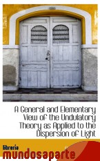 Portada de A GENERAL AND ELEMENTARY VIEW OF THE UNDULATORY THEORY AS APPLIED TO THE DISPERSION OF LIGHT