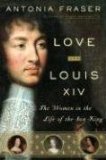 Portada de LOVE AND LOUIS XIV: THE WOMEN IN THE LIFE OF THE SUN KING