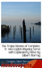 Portada de THE TROJAN WOMEN OF EURIPIDES: TR. INTO ENGLISH RHYMING VERSE WITH EXPLANATORY NOTES BY GILBERT MURR