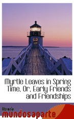 Portada de MYRTLE LEAVES IN SPRING TIME, OR, EARLY FRIENDS AND FRIENDSHIPS