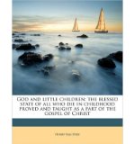 Portada de GOD AND LITTLE CHILDREN: THE BLESSED STATE OF ALL WHO DIE IN CHILDHOOD PROVED AND TAUGHT AS A PART OF THE GOSPEL OF CHRIST (PAPERBACK) - COMMON
