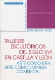 Portada de TALLERES ESCULTORICOS DEL SIGLO XVI EN CASTILLA Y LEON: ARTE COMOIDEA. ARTE COMO EMPRESA. COMERCIAL