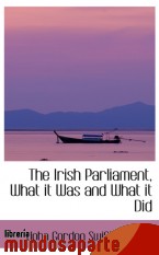 Portada de THE IRISH PARLIAMENT, WHAT IT WAS AND WHAT IT DID