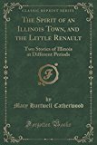 Portada de THE SPIRIT OF AN ILLINOIS TOWN, AND THE LITTLE RENAULT: TWO STORIES OF ILLINOIS AT DIFFERENT PERIODS (CLASSIC REPRINT)