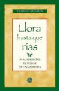 Portada de LLORA HASTA QUE RIAS: PARA AFRONTAR EL DOLOR DE UNA PERDIDA