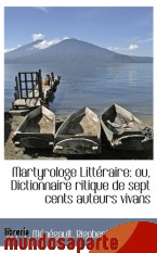 Portada de MARTYROLOGE LITTÉRAIRE: OU, DICTIONNAIRE RITIQUE DE SEPT CENTS AUTEURS VIVANS