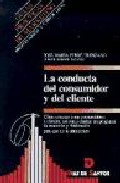 Portada de LA CONDUCTA DEL CONSUMIDOR Y DEL CLIENTE: COMO CONOCER A SUS CONSUMIDORES Y CLIENTES, ASI COMO DISEÑAR UN PROGRAMA DE RETENCION Y FIDELIZACION