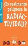 Portada de ¿ES REALMENTE PELIGROSA LA RADIACTIVIDAD?