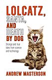 Portada de LOLCATZ, SANTA, AND DEATH BY DOG: STRANGE AND TRUE TALES FROM SCIENCE AND TECHNOLOGY (ENGLISH EDITION)