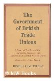Portada de THE GOVERNMENT OF BRITISH TRADE UNIONS : A STUDY OF APATHY AND THE DEMOCRATIC PROCESS IN THE TRANSPORT AND GENERAL WORKERS UNION / BY JOSEPH GOLDSTEIN ; WITH A FOREWORD BY ARTHUR DEAKIN