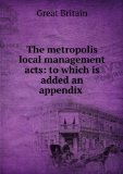 Portada de THE METROPOLIS LOCAL MANAGEMENT ACTS: TO WHICH IS ADDED AN APPENDIX CONTAINING OTHER STATUTES RELATING TO THE POWERS AND DUTIES OF THE METROPOLITAN . : WITH TABLE OF CASES, NOTES, AND INDEX