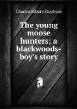 Portada de THE YOUNG MOOSE HUNTERS; A BLACKWOODS-BOY'S STORY