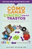 Portada de CÓMO GANAR 2000 EUROS CON TUS TRASTOS VIEJOS: VENDE POR EBAY Y TODOCOLECCION DE MANERA SISTEMÁTICA (CÓMO VENDER EN EBAY Y TODOCOLECCION Nº 4)