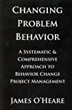 Portada de CHANGING PROBLEM BEHAVIOR: A SYSTEMATIC & COMPREHENSIVE APPROACH TO BEHAVIOR CHANGE PROJECT MANAGEMENT BY JAMES O'HEARE (2010-11-11)