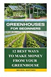 Portada de GREENHOUSES FOR BEGINNERS: 12 BEST WAYS TO MAKE MONEY FROM YOUR GREENHOUSE: (MINI FARMING SELF-SUFFICIENCY ON 1/ 4 ACRE, GREENHOUSE, GARDENING FOR ... HOW TO BUILD A CHICKEN COOP, GREENHOUSE)) BY MICHEAL MARTINEZ (2015-10-05)