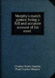 Portada de MORPHY'S MATCH GAMES: BEING A FULL AND ACCURATE ACCOUNT OF HIS MOST ASTOUNDING SUCCESSES ABROAD, DEFEATING, IN ALMOST EVERY INSTANCE, THE CHESS CELEBRITIES OF EUROPE
