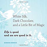 Portada de WHITE SILK, DARK CHOCOLATE, AND A LITTLE BIT OF MAGIC: LIFE IS GOOD AND WE ARE GOOD IN IT BY BARBARA HERRICK (2010-09-01)