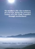 Portada de MY MOTHER'S LIFE, THE EVOLUTION OF A RECLUSE: BEING THE PERSONAL HISTORY OF A LIFE MADE BEAUTIFUL THROUGH MOTHERHOOD; THE STORY OF A WOMAN WHO WAS . EVANGELIST KNOWN AND LOVED BY THOUSANDS .