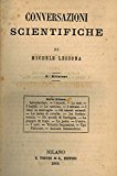 Portada de CONVERSAZIONI SCIENTIFICHE. SERIE PRIMA. INTRODUZIONE - I DESERTI - LE OASI - I KABILI - LE CAVERNE - I VULCANI - I TISICI IN MONTAGNA - GLI INNESTI ANIMALI - LA CARNE DI CAVALLO - LA FOSFORESCENZA - GLI UCCELLI DI SARDEGNA - LE PIOGGE DI ROSPI - LA PESTE - L'ESTRO - I NERI - VITTORIO JAQUEMONT - UGO FALCONER - ANTONIO ALESSANDRINI. + SERIE SECONDA. ERRORI INTORNO AGLI ANIMALI. L'UOMO E UN ANIMALE? - GIGANTI - PIGMEI - CENTAURI, CICLOPI, ARIMASPI, CINOCEFALI