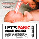 Portada de LET'S PANIC ABOUT BABIES!: HOW TO ENDURE AND POSSIBLY TRIUMPH OVER THE ADORABLE TYRANT WHO WILL RUIN YOUR BODY, DESTROY YOUR LIFE, LIQUEFY YOUR BRAIN, ... TURN YOU INTO A WORTHWHILE HUMAN BEING BY ALICE BRADLEY (2011-03-01)