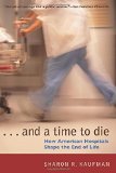 Portada de AND A TIME TO DIE: HOW AMERICAN HOSPITALS SHAPE THE END OF LIFE BY KAUFMAN, SHARON R. (2006) PAPERBACK