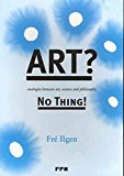 Portada de [(ART? NO THING! : ANALOGIES BETWEEN ART, SCIENCE AND PHILOSOPHY)] [TEXT BY FRE ILGEN ] PUBLISHED ON (MARCH, 2006)