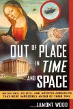 Portada de OUT OF PLACE IN TIME AND SPACE: INVENTIONS, BELIEFS, AND ARTISTIC ANOMALIES THAT WERE IMPOSSIBLY AHEAD OF THEIR TIME BY WOOD, LAMONT PUBLISHED BY NEW PAGE BOOKS 1ST (FIRST) EDITION (2011) PAPERBACK