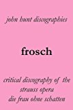 Portada de FROSCH. CRITICAL DISCOGRAPHY OF THE STRAUSS OPERA DIE FRAU OHNE SCHATTEN. [THE WOMAN WITHOUT A SHADOW]. BY JOHN HUNT (2012-05-14)