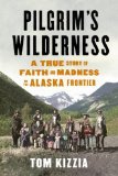 Portada de PILGRIM'S WILDERNESS: A TRUE STORY OF FAITH AND MADNESS ON THE ALASKA FRONTIER BY KIZZIA, TOM (2013) HARDCOVER