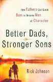 Portada de BETTER DADS, STRONGER SONS: HOW FATHERS CAN GUIDE BOYS TO BECOME MEN OF CHARACTER BY JOHNSON, RICK (2006) PAPERBACK