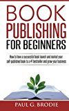 Portada de BOOK PUBLISHING FOR BEGINNERS: HOW TO HAVE A SUCCESSFUL BOOK LAUNCH AND MARKET YOUR SELF-PUBLISHED BOOK TO A # 1 BESTSELLER AND GROW YOUR BUSINESS (PAUL G. BRODIE PUBLISHING SERIES BOOK 1) (VOLUME 1) BY PAUL G. BRODIE (2016-01-11)