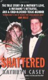 Portada de SHATTERED: THE TRUE STORY OF A MOTHER'S LOVE, A HUSBAND'S BETRAYAL, AND A COLD-BLOODED TEXAS MURDER BY CASEY, KATHRYN (2010) MASS MARKET PAPERBACK