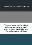 Portada de THE ANTIDOTE TO CHRISTIAN SCIENCE; OR, HOW TO DEAL WITH IT FROM THE BIBLE AND CHRISTIAN POINT OF VIEW