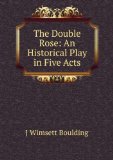 Portada de THE DOUBLE ROSE: AN HISTORICAL PLAY IN FIVE ACTS