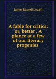 Portada de A FABLE FOR CRITICS: OR, BETTER . A GLANCE AT A FEW OF OUR LITERARY PROGENIES .