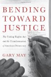 Portada de BENDING TOWARD JUSTICE: THE VOTING RIGHTS ACT AND THE TRANSFORMATION OF AMERICAN DEMOCRACY BY MAY, GARY (2013) HARDCOVER