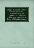 Portada de ILLEGITIMACY AS A CHILD-WELFARE PROBLEM. A STUDY OF ORIGINAL RECORD IN THE CITY OF BOSTON, AND IN THE STATE OF MASSACHUSETTS. V.1