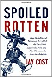 Portada de SPOILED ROTTEN: HOW THE POLITICS OF PATRONAGE CORRUPTED THE ONCE NOBLE DEMOCRATIC PARTY AND NOW THREATENS THE AMERICAN REPUBLIC BY JAY COST (15-MAY-2012) HARDCOVER