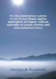Portada de ON THE PENITENTIARY SYSTEM IN THE UNITED STATES AND ITS APPLICATION IN FRANCE; WITH AN APPENDIX ON PENAL COLONIES AND ALSO STATISTICAL NOTES;