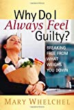 Portada de WHY DO I ALWAYS FEEL GUILTY?: BREAKING FREE FROM WHAT WEIGHS YOU DOWN BY MARY WHELCHEL (2007-01-01)