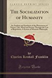 Portada de THE SOCIALIZATION OF HUMANITY: AN ANALYSIS AND SYNTHESIS OF THE PHENOMENA OF NATURE, LIFE, MIND AND SOCIETY THROUGH THE LAW OF REPETITION; A SYSTEM OF MONISTIC PHILOSOPHY (CLASSIC REPRINT) BY CHARLES KENDALL FRANKLIN (2015-09-27)