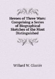 Portada de HEROES OF THREE WARS: COMPRISING A SERIES OF BIOGRAPHICAL SKETCHES OF THE MOST DISTINGUISHED .