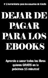 Portada de DEJAR DE PAGAR PARA LOS EBOOKS: EL SECRETO PARA CONSEGUIR LIBROS GRATIS EN TU KINDLE: APRENDER  A OBTENER TODOS LOS LIBROS QUE QUIERAS DE FORMA GRATUITA EN LOS PRÓXIMOS 15 MINUTOS!