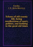 Portada de ECHOES OF OLD COUNTY LIFE; BEING RECOLLECTIONS OF SPORT, POLITICS, AND FARMING IN THE GOOD OLD TIMES