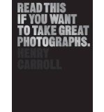 Portada de [(READ THIS IF YOU WANT TO TAKE GREAT PHOTOGRAPHS )] [AUTHOR: HENRY CARROLL] [MAR-2014]