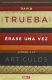 Portada de ÉRASE UNA VEZ: ANTOLOGÍA DE ARTÍCULOS (DEBATE) DE TRUEBA,DAVID (2013) TAPA BLANDA