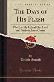 Portada de THE DAYS OF HIS FLESH: THE EARTHLY LIFE OF OUR LORD AND SAVIOUR JESUS CHRIST (CLASSIC REPRINT) BY DAVID SMITH (2015-09-27)