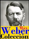 Portada de COLECCIÓN WEBER (INCLUYE LOS ENSAYOS LA ÉTICA PROTESTANTE Y EL ESPÍRITU DEL CAPITALISMO, EL DESARROLLO DE LA IDEOLOGÍA CAPITALISTA Y LA POLÍTICA COMO VOCACIÓN)